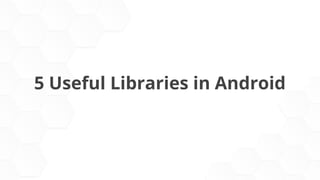 5 Useful Libraries in Android
 