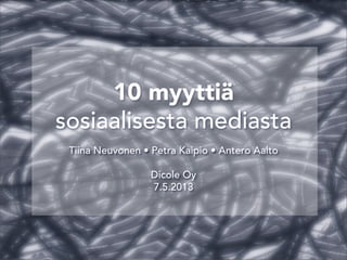 10 myyttiä
sosiaalisesta mediasta
Tiina Neuvonen • Petra Kaipio • Antero Aalto
Dicole Oy
7.5.2013
 