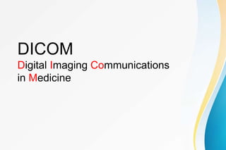 DICOM
Digital Imaging Communications
in Medicine
 