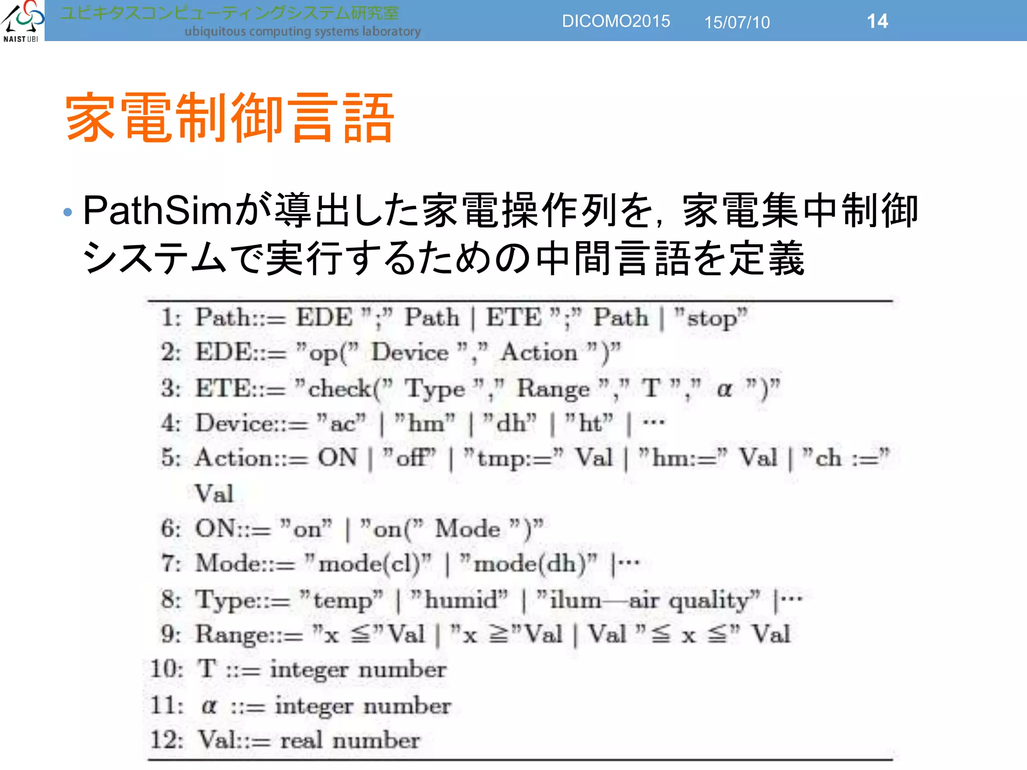 家電制御言語
• PathSimが導出した家電操作列を，家電集中制御
システムで実行するための中間言語を定義
15/07/10DICOMO2015 14
 