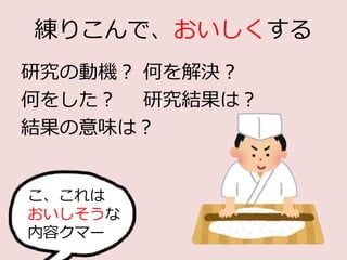 練りこんで、おいしくする
研究の動機？ 何を解決？
何をした？ 研究結果は？
結果の意味は？
こ、これは
おいしそうな
内容クマー
 