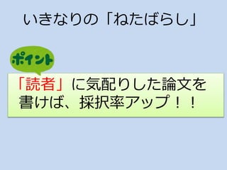 いきなりの「ねたばらし」
「読者」に気配りした論文を
書けば、採択率アップ！！
 