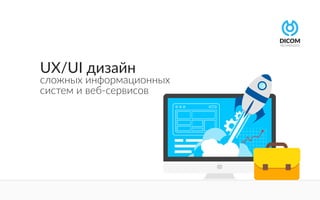 UX/UI дизайн
сложных информационных
систем и веб-сервисов
 