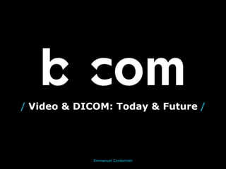 Emmanuel Cordonnier
/ Video & DICOM: Today & Future /
20/04/2016
 
