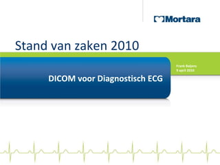 Stand van zaken 2010 DICOM voor Diagnostisch ECG Frank Baijens 9 april 2010 