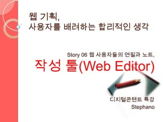 웹 기획,
사용자를 배려하는 합리적인 생각


        Story 06 웹 사용자들의 연필과 노트,

작성 툴(Web Editor)

                   디지털콘텐트 특강
                       Stephano
 