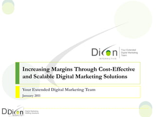 Increasing Margins Through Cost-Effective
and Scalable Digital Marketing Solutions
Your Extended Digital Marketing Team
January 2011
 