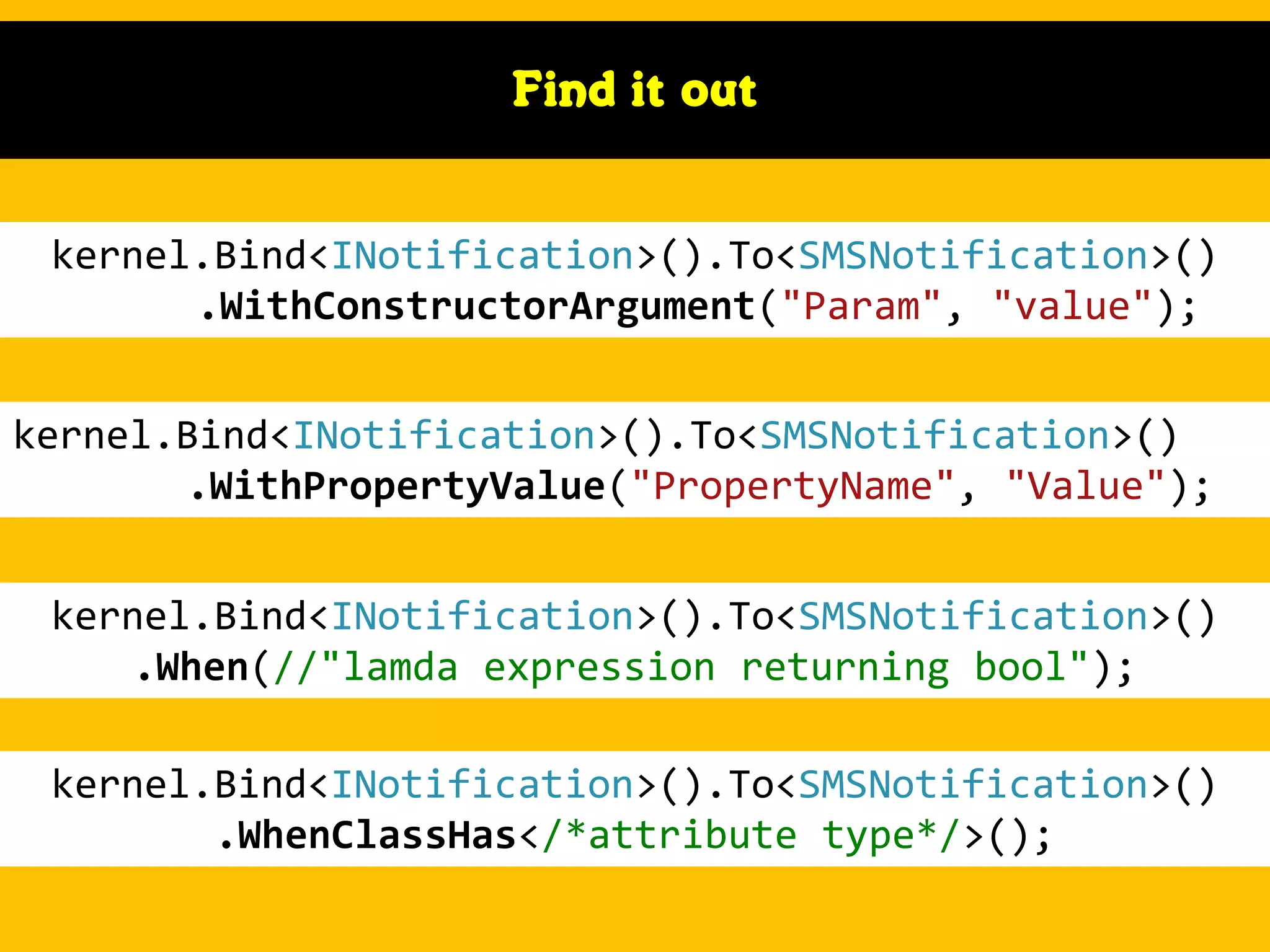 Find it out

kernel.Bind<INotification>().To<SMSNotification>()
.WithConstructorArgument("Param", "value");
kernel.Bind<INotification>().To<SMSNotification>()
.WithPropertyValue("PropertyName", "Value");

kernel.Bind<INotification>().To<SMSNotification>()
.When(//"lamda expression returning bool");
kernel.Bind<INotification>().To<SMSNotification>()
.WhenClassHas</*attribute type*/>();

 