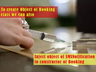 To create Object of Booking
class we can also

Inject object of SMSNotification
to constructor of Booking

 