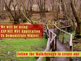 Let us create sample ASP.NET MVC
application to see DI in action
We will be using
ASP.NET MVC Application
To Demonstrate NInject

Follow the Walkthrough to create one

 