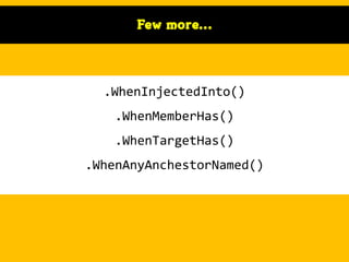Few more…

.WhenInjectedInto()
.WhenMemberHas()
.WhenTargetHas()
.WhenAnyAnchestorNamed()

 