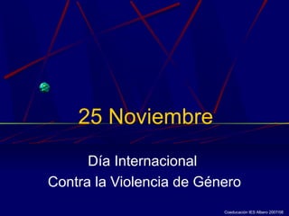 25 Noviembre
Día Internacional
Contra la Violencia de Género
Coeducación IES Albero 2007/08
 