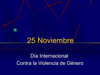 25 Noviembre
Día Internacional
Contra la Violencia de Género
 