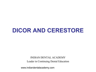DICOR AND CERESTORE



         INDIAN DENTAL ACADEMY
      Leader in Continuing Dental Education

  www.indiandentalacademy.com
 