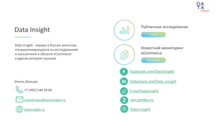 при поддержке
Новостной мониторинг
eCommerce
t.me/DataInsight
Публичные исследования
Data Insight
Data Insight - первое в России агентство,
специализирующееся на исследованиях
и консалтинге в области eCommerce
и других интернет-рынков
Читать
Подписаться
Узнать больше:
coordinator@datainsight.ru
+7 (495) 540 59 06
datainsight.ru
facebook.com/DataInsight
Slideshare.net/Data_Insight
zen.yandex.ru
Data Insight
 