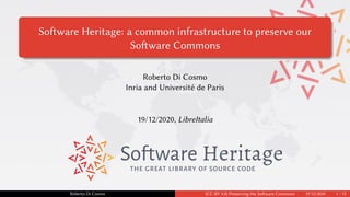 Software Heritage: a common infrastructure to preserve our
Software Commons
Roberto Di Cosmo
Inria and Université de Paris
19/12/2020, LibreItalia
THE GREAT LIBRARY OF SOURCE CODE
Roberto Di Cosmo (CC-BY 4.0) Preserving the Software Commons 19/12/2020 1 / 15
 
