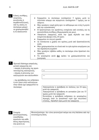 8 ΑΔΑ: Β44ΥΒ-Λ9Ρ
6 Ειδικές συνθήκες
γεωργικές,
φυτοϋγείας ή
περιβαντολλογικές
υπό τις οποίες το
σκεύασμα μπορεί
να χρησιμοποιηθεί
ή να αποκλειστεί
Εφαρμόστε το σκεύασμα τουλάχιστον 5 ημέρες μετά το
τελευταίο κόψιμο και περιμένετε τουλάχιστον 7 ημέρες για το
επόμενο.
Μην ψεκάζετε νεαρή χλόη πριν το αδέλφωμα και εντός 6 μηνών
από την εγκατάσταση.
Η δραστικότητα του προϊόντος ενισχύεται από ευνοϊκές για τη
φωτοσύνθεση συνθήκες (θερμοκρασία και φως).
Αποφύγετε εφαρμογές κατά την ξηρή περίοδο και όταν
αναμένεται βροχή εντός 24 ωρών.
Εφαρμόστε σε στεγνό γρασίδι
Δε συστήνεται η χρήση του αμέσως μετά από δραστική/κοντή
κοπή.
Μην χρησιμοποιείται τα υλικά από τα τρία πρώτα κουρέματα για
την παρασκευή κομπόστ
Μην ψεκάζετε λιβάδια καθώς το σκεύασμα είναι δραστικό στο
τριφύλλι.
Τα ψεκασμένα φυτά δεν πρέπει να χρησιμοποιούνται για
ζωοτροφή.
7. Χρονικό διάστημα ασφαλείας
μεταξύ εφαρμογής και:
- σποράς ή φύτευσης της προσ-
τατευόμενης καλλιέργειας ---
- σποράς ή φύτευσης των
καλλιεργειών που ακολουθούν ---
- της πρόσβασης του ανθρώπου
ή των ζώων στην καλλιέργεια
στην οποία έχει εφαρμοστεί το
σκεύασμα Απαγορεύεται η πρόσβαση σε σκύλους για 24 ώρες
μετά την εφαρμογή.
Απαγορεύεται η πρόσβαση σε φυτοφάγα ζώα για 15
ημέρες μετά την εφαρμογή
Συνιστάται η πρόσβαση ανθρώπου σε ψεκασμένες
περιοχές όταν το ψεκαστικό υγρό έχει στεγνώσει
εντελώς, δηλαδή 6 ώρες μετά την εφαρμογή.
8 Στοιχεία
φυτοτοξικότητας,
ευαισθησίας
ποικιλιών και κάθε
άλλης παρενέργειας
στα φυτά ή τα
Φυτοτοξικότητα: Δεν είναι φυτοτοξικό ακόμα και στη διπλάσια από την
συνιστώμενη δόση.
 