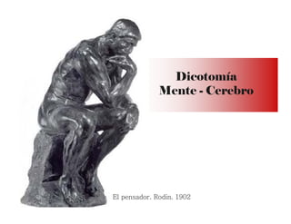 Dicotomía
Mente - Cerebro
El pensador. Rodin. 1902
 