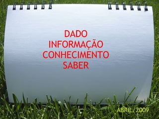 DADO INFORMAÇÃO CONHECIMENTO SABER ABRIL/2009 