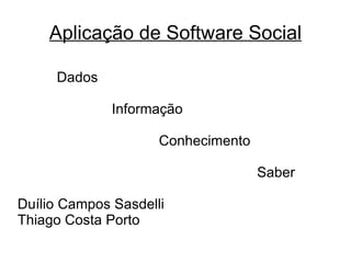 Aplicação de Software Social Dados  Informação Conhecimento Saber Duílio Campos Sasdelli Thiago Costa Porto 