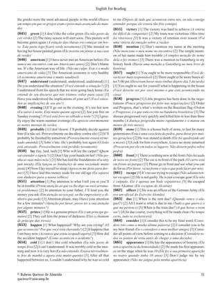 English For Reading

the greeks were the most advanced people in the world (Houve           to me (Depois de tudo que aconteceu entre nós, eu não consigo
um tempo em que os gregos eram o povo mais avançado do mun-            entender porque ele estava tão frio comigo)
do)                                                                    {655} victory [1] The victory was hard to achieve (A vitória
{645} green [1] I don’t like the color green (Eu não gosto da          foi difícil de conquistar) [2] My team was victorious (Meu time
cor verde) [2] The rainy season will start soon. This pasture will     foi vitorioso) [3] It was a victory of emotion over reason (Foi
become green again (A estação das chuvas irá começar em bre-           uma vitória da emoção sobre a razão)
ve. Este pasto logo ficará verde novamente) [3] She insisted on        {656} mention [1] Don’t mention my name at the meeting
having her house painted green (Ele insistiu em pintar a sua casa      (Não mencione o meu nome no encontro) [2] The simple menti-
de verde)                                                              on of her name made him tremble (A simples menção do nome
{646} american [1] I have never met an American before (Eu             dela o fez tremer) [3] There was a mention to Gutenberg in my
nunca me encontrei com um Americano antes) [2] Don’t blame             history book (Havia uma menção a Gutenberg no meu livro de
me. It’s the American way of life. (Não me culpe. Este é o modo        história)
americano de vida) [3] The American economy is very healthy            {657} ought [1] You ought to be more responsible (Você de-
(A economia americana é muito saudável)                                veria ser mais responsável) [2] There ought to be more buses af-
{647} understand (understand, understood, understood) [1]              ter 5:00 pm (Deveriam haver mais ônibus depois das 5 da tarde)
Do you understand the situation? (Você entende a situação?) [2]        [3] You ought to see for yourself what is happening in the house
I understood from his speech that we were going back home (Eu          (Você deveria ver por você mesmo o que está acontecendo na
entendi de seu discurso que nós iríamos voltar para casa) [3]          casa)
Have you understood the implications of your act? (Você enten-         {658} progress [1] Little progress has been done in the nego-
deu as implicações de seu ato?)                                        tiations (Pouco progresso foi feito nas negociações) [2] Order
{648} evening [1]I’ll go out in the evening. It’s too hot now          and Progress, that’s what’s written on the Brazilian flag (Ordem
(Eu sairei à noite. Está muito quente agora) [2] Are you free on       e Progresso, é o que está escrito na bandeira brasileira) [3] The
Sunday evening? (Você está livre no sábado a noite?) [3] I grea-       disease progressed very quickly and killed him in less than three
tly enjoy the warm summer evenings (Eu aprecio enormemente             months (A doença progrediu muito rapidamente e o matou em
as noites mornas de verão)                                             menos de três meses)
{649} probably [1] I don’t know. I’ll probably decide against          {659} stone [1] This is a house built of stone, to last for many
him (Eu não sei. Provavelmente eu decidirei contra ele) [2] It’ll      generations (Esta é uma casa feita de pedra, para durar por mui-
probably be finished by tomorrow (Provavelmente estará termi-          tas gerações) [2] He was stoned to death (Ele foi apedrejado até
nado amanhã) [3] John’s late. He’s probably lost again (O João         a morte) [3] Look for him everywhere. Leave no stone unturned
está atrasado. Provavelmente está perdido novamente)                   (Procurem por ele em todos os lugares. Não deixem pedra sobre
{650} lay (lay, laid, laid) [1] Who will lay the carpet? (Quem         pedra)
vai estender o tapete?) [2] Don’t lay your hands on her! (Não po-      {660} front [1] There is nothing new at the front (Não há nada
nha as suas mãos nela!) [3] She has laid the foundations of a very     de novo no front) [2] The car is in front of the park (O carro está
just society (Ela lançou as fundações de uma sociedade muito           em frente ao parque) [3] Please go in front and see what you can
justa) [4] Now I lay myself to sleep (Agora eu me deito para dor-      do for us (Por favor, vá na frente e veja o que pode fazer por nós)
mir) [5] I have laid this money aside for our old age (Eu separei      {661} escape [1] It’s no use trying to escape (Não adianta ten-
este dinheiro para a nossa velhice)                                    tar escapar) [2] He is not guilty. He is just a escape goat (Ele não
{651} attention [1] Pay attention to what I tell you or you’ll         é culpado. Ele é apenas um bode expiatório) [3] He escaped
be in trouble (Preste atenção ao que eu lhe digo ou você arruma-       from Alcatraz (Ele escapou de Alcatraz)
rá problemas) [2] In attention to your father, I’ll lend you the       {662} officer [1] He was an officer of the German Army (Ele
money you ask (Em atenção ao seu pai, eu lhe emprestarei o di-         era um oficial do Exército Alemão)
nheiro que pede) [3] Attention please, may I have your attention       {663} due [1] When is the rent due? (Quando vence o alu-
for a few minutes? (Atenção por favor, posso ter a sua atenção         guel?) [2] All I want is what is due to me (Tudo o que quero é o
por alguns minutos?)                                                   que me pertence) [3] When is the train due? (A que horas o trem
{652} prince [1] He is a genuine prince (Ele é um príncipe ge-         sai?) [4] In due course, everything will be made clear (No tempo
nuíno) [2] They call him the prince of darkness (Eles o chamam         certo, tudo se esclarecerá)
de príncipe das trevas)                                                {664} consider [1] Consider this to be my final word (Consi-
{653} happen [1] What happened? Why are you crying? (O                 dere isto como a minha última palavra) [2] I consider you to be
que aconteceu? Por que você está chorando?) [2] It happens that        my best friend (Eu o considero o meu melhor amigo) [3] Consi-
I am busy now (Acontece que estou ocupado agora) [3] How did           der all points of view before coming to a decision (Considere to-
the accident happen? (Como aconteceu o acidente?)                      dos os pontos de vista antes de chegar a uma decisão)
{654} cold [1] I don’t like cold wheather (Eu não gosto de             {665} appearance [1] He has the appearance of honesty (Ele
tempo frio) [2] I can’t understand. It was terribly cold in the mor-   tem a aparência da honestidade) [2] He made his first appearan-
ning and now it is very hot (Eu não entendo. Estava terrivelmen-       ce on the stage when he was 10 (Ele fez a sua primeira aparição
te frio de manhã e agora está muito quente) [3] After all that         no teatro quando tinha 10 anos) [3] Don’t judge me by my
happened between us, I couldn’t understand why he was so cold          appearance (Não me julgue pela minha aparência)



© Rubens Queiroz de Almeida                                                                                                             31
queiroz@unicamp.br
 