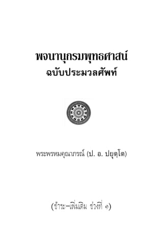 พจนานุกรมพุทธศาสน
ฉบับประมวลศัพท
พระพรหมคุณาภรณ (ป. อ. ปยุตฺโต)
(ชําระ-เพิ่มเติม ชวงที่ ๑)
 