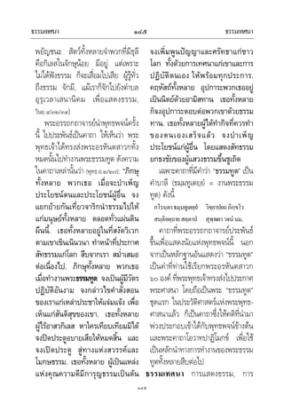 ธรรมเทศนา ธรรมเทศนา๑๔๕
๑๔๕
พยัญชนะ สัตวทั้งหลายจําพวกที่มีธุลี
คือกิเลสในจักษุนอย มีอยู แตเพราะ
ไมไดฟงธรรม ก็จะเสื่อมไปเสีย ผูรูทั่ว
ถึงธรรม จักมี, แมเราก็จักไปยังตําบล
อุรุเวลาเสนานิคม เพื่อแสดงธรรม,
วินย.๔/๓๒/๓๙)
พระอรรถกถาจารยนําพุทธพจนครั้ง
นี้ ไปประพันธเปนคาถา ใหเห็นวา พระ
พุทธเจาไดทรงสงพระอรหันตสาวกทั้ง
หมดนั้นไปทํางานพระธรรมทูต ดังความ
ในคาถาเหลานั้นวา (พุทธ.อ.๒/๒๗): “ภิกษุ
ทั้งหลาย พวกเธอ เมื่อจะบําเพ็ญ
ประโยชนตนและประโยชนผูอื่น จง
แยกยายกันเที่ยวจาริกนําธรรมไปให
แกมนุษยทั้งหลาย ตลอดทั่วแผนดิน
ผืนนี้. เธอทั้งหลายอยูในที่สงัดวิเวก
ตามเขาเขินเนินวนา ทําหนาที่ประกาศ
สัทธรรมแกโลก สืบจากเรา สม่ําเสมอ
ตอเนื่องไป. ภิกษุทั้งหลาย พวกเธอ
เมื่อทํางานพระธรรมทูต จงเปนผูมีวัตร
ปฏิบัติอันงาม จงกลาวไขคําสั่งสอน
ของเราแกเหลาประชาใหแจมแจง เพื่อ
เห็นแกสันติสุขของเขา. เธอทั้งหลาย
ผูไรอาสวกิเลส หาใครเทียบเทียมมิได
จงปดประตูอบายเสียใหหมดสิ้น และ
จงเปดประตู สูทางแหงสวรรคและ
โมกษธรรม. เธอทั้งหลาย ผูเปนแหลง
แหงคุณความดีมีการุญธรรมเปนตน
จงเพิ่มพูนปญญาและศรัทธาแกชาว
โลก ทั้งดวยการเทศนาแกเขาและการ
ปฏิบัติตนเอง ใหพรอมทุกประการ.
คฤหัสถทั้งหลาย อุปการะพวกเธออยู
เปนนิตยดวยอามิสทาน เธอทั้งหลาย
ก็จงอุปการะตอบตอพวกเขาดวยธรรม
ทาน. เธอทั้งหลายผูไดทํากิจที่ควรทํา
ของตนเองเสร็จแลว จงบําเพ็ญ
ประโยชนแกผูอื่น โดยแสดงสัทธรรม
ยกธงชัยของผูแสวงธรรมขึ้นชูเถิด
เฉพาะคาถาที่มีคําวา “ธรรมทูต” เปน
คําบาลี (ธมฺมทูเตยฺยํ = งานพระธรรม
ทูต) ดังนี้
กโรนฺตาธมฺมทูเตยฺยํ วิขฺยาปยถภิกฺขโว
สนฺติอตฺถายสตฺตานํ สุพฺพตาวจนํมม.
คาถาที่พระอรรถกถาจารยประพันธ
ขึ้นเพื่อแสดงนัยแหงพุทธพจนนี้ นอก
จากเปนหลักฐานอันแสดงวา “ธรรมทูต”
เปนคําที่ทานใชเรียกพระอรหันตสาวก
๖๐ องค ที่พระพุทธเจาทรงสงไปประกาศ
พระศาสนา โดยถือเปนพระ “ธรรมทูต”
ชุดแรก ในประวัติศาสตรแหงพระพุทธ-
ศาสนาแลว ก็เปนคาถาซึ่งใหคติที่นํามา
พวงประกอบเขาไดกับพุทธพจนขางตน
และพระคาถาโอวาทปาฏิโมกข เพื่อใช
เปนหลักนําทางการทํางานของพระธรรม
ทูตทั้งหลายสืบตอไป
ธรรมเทศนา การแสดงธรรม, การ
 