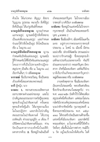 นามรูปปริจเฉทญาณ นาลันทา๑๖๒
๑๖๒
ดวยใจ ไดแกเวทนา สัญญา สังขาร
วิญญาณ รูปธรรม หมายถึง สิ่งที่มีรูป
สิ่งที่เปนรูป ไดแกรูปขันธทั้งหมด
นามรูปปริจเฉทญาณ ญาณกําหนด
แยกนามรูป, ญาณหยั่งรูวาสิ่งทั้งหลาย
เปนแตเพียงนามและรูป และกําหนด
จําแนกไดวาสิ่งใดเปนรูป สิ่งใดเปนนาม
(ขอ ๑ ในญาณ ๑๖)
นามรูปปจจัยปริคคหญาณ ญาณ
กําหนดจับปจจัยแหงนามรูป, ญาณหยั่ง
รูที่กําหนดจับไดซึ่งปจจัยแหงนามและรูป
โดยอาการที่เปนไปตามหลักปฏิจจ-
สมุปบาท เปนตน (ขอ ๒ ในญาณ ๑๖)
เรียกกันสั้นๆ วา ปริคคหญาณ
นารายณ ชื่อเรียกพระวิษณุ ซึ่งเปนพระ
เจาองคหนึ่งของศาสนาพราหมณ
นารี ผูหญิง, นาง
นาลกะ 1. หลานชายของอสิตดาบส
ออกบวชตามคําแนะนําของลุง และไป
บําเพ็ญสมณธรรมรอการตรัสรูของพระ
พุทธเจาอยูในปาหิมพานต ครั้นพระ
พุทธเจาตรัสรูแลว ไดมาทูลถามเรื่อง
โมไนยปฏิปทา และกลับไปบําเพ็ญ
สมณธรรมในปาหิมพานต ไดบรรลุ
อรหัตแลว ดํารงอายุอยูอีก ๗ เดือน ก็
ปรินิพพานในปาหิมพานตนั้นเอง; ทาน
จัดเปนมหาสาวกองคหนึ่งในอสีติ-
มหาสาวกดวย 2. ชื่อหมูบานอันเปนที่
เกิดของพระสารีบุตร ไมไกลจากเมือง
ราชคฤห บางทีเรียก นาลันทคาม
นาลันทะ ชื่อหมูบานแหงหนึ่งไมไกลจาก
กรุงราชคฤห เปนบานเกิดของพระสารี-
บุตร; ดู นาลกะ2.
นาลันทา ชื่อเมืองเล็กๆ เมืองหนึ่งในแควน
มคธ อยูหางจากพระนครราชคฤห
ประมาณ ๑ โยชน ณ เมืองนี้ มีสวน
มะมวงชื่อ ปาวาริกัมพวัน (สวนมะมวง
ของปาวาริกเศรษฐี) ซึ่งพระพุทธเจา
เสด็จมาประทับแรมหลายครั้ง คัมภีร
ฝายมหายานกลาววา พระสารีบุตร อัคร-
สาวก เกิดที่เมืองนาลันทา แตคัมภีรฝาย
บาลีเรียกถิ่นเกิดของพระสารีบุตรวา
หมูบานนาลกะหรือ นาลันทคาม
ภายหลังพุทธกาล ชื่อเมืองนาลันทา
เงียบหายไประยะหนึ่ง หลวงจีนฟาเหียน
ซึ่งจาริกมาสืบศาสนาในชมพูทวีป ราว
พ.ศ. ๙๔๔–๙๕๓ บันทึกไววาไดพบเพียง
สถูปองคหนึ่งที่นาลันทา แตตอมาไมนาน
กษัตริยราชวงศคุปตะพระองคหนึ่งพระ
นามวาศักราทิตยหรือ กุมารคุปตะที่ ๑
ซึ่งครองราชยประมาณ พ.ศ. ๙๕๘–
๙๙๘ ไดทรงสรางวัดเปนสถานศึกษาขึ้น
แหงหนึ่งที่เมืองนาลันทา และกษัตริย
พระองคตอๆ มาในราชวงศนี้ก็ไดสราง
วัดอื่นๆ เพิ่มขึ้นในโอกาสตางๆ จนมีถึง
๖ วัด อยูในบริเวณใกลเคียงกัน ในที่
 