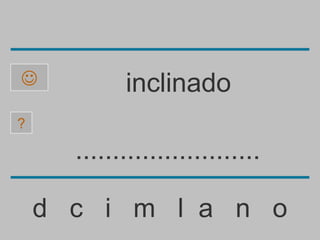            inclinado
?

      .........................

    d c i m l a n o
 