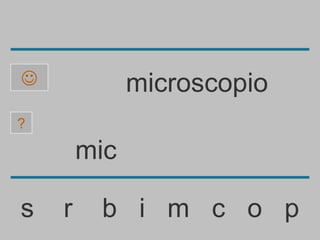              microscopio
?

        mic

s   r    b i m c o p
 