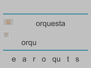        orquesta
?

     orqu

    e a r o qu t s
 
