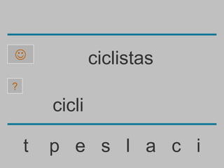                ciclistas
?

        cicli

    t   p e s l a c i
 