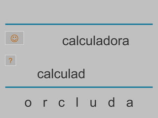         calculadora
?

     calculad

    o r c l u d a
 