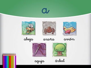 a 
abeja 
araña 
avión 
aguja 
árbol  