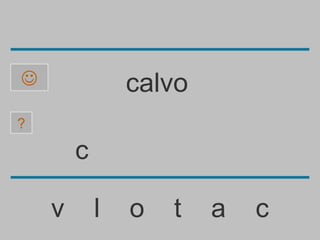               calvo
?

        c

    v       l   o   t   a   c
 