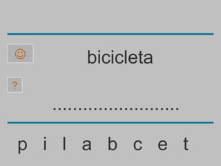          bicicleta
?

    .........................

p i l a b c e t
 