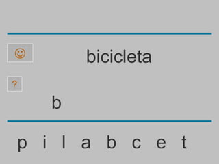        bicicleta
?

    b

p i l a b c e t
 