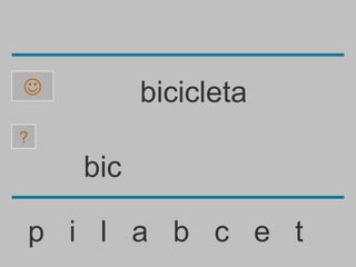          bicicleta
?

    bic

p i l a b c e t
 