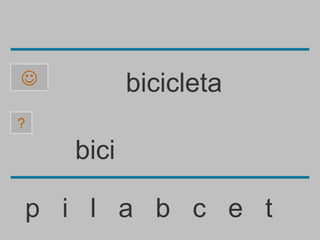           bicicleta
?

    bici

p i l a b c e t
 