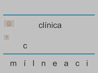          clínica
?

      c

    m í l n e a c i
 