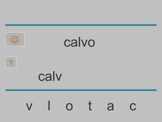               calvo
?

        calv

    v    l     o   t   a   c
 