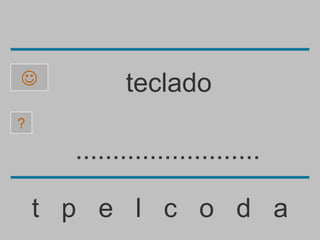            teclado
?

      .........................

    t p e l c o d a
 
