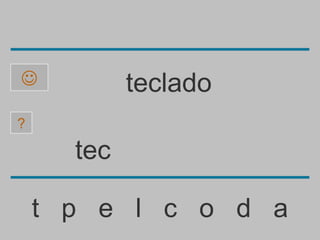            teclado
?

      tec

    t p e l c o d a
 
