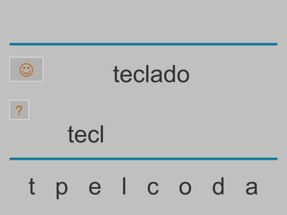             teclado
?

      tecl

    t p e l c o d a
 