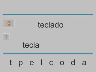          teclado
?

      tecla

    t p e l c o d a
 