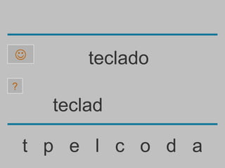         teclado
?

      teclad

    t p e l c o d a
 
