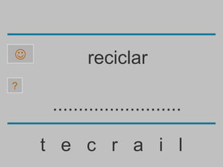           reciclar
?

     .........................

    t e c r a i l
 