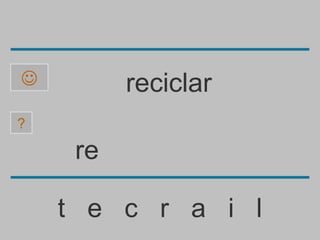         reciclar
?

     re

    t e c r a i l
 