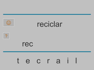           reciclar
?

     rec

    t e c r a i l
 
