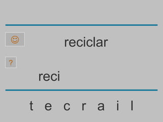            reciclar
?

     reci

    t e c r a i l
 